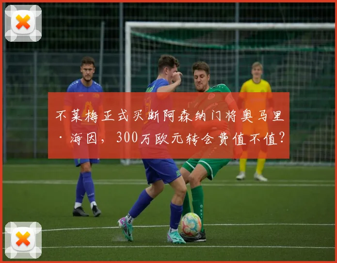 不莱梅正式买断阿森纳门将奥马里·海因，300万欧元转会费值不值？德天空透露永久转会细节与球员未来前景分析