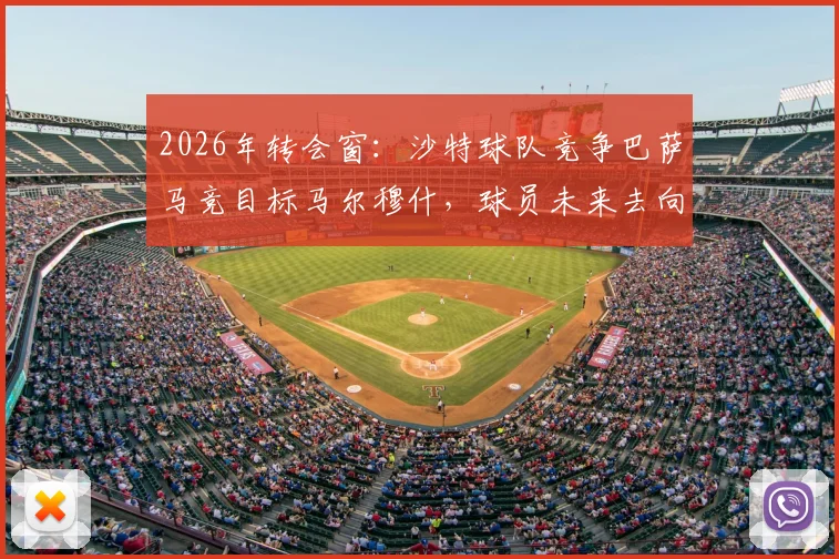 2026年转会窗：沙特球队竞争巴萨马竞目标马尔穆什，球员未来去向深度分析
