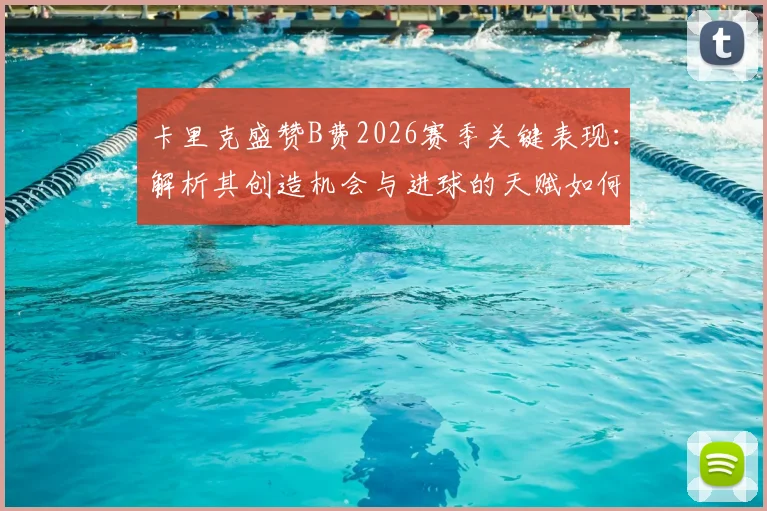 卡里克盛赞B费2026赛季关键表现:解析其创造机会与进球的天赋如何驱动球队强势收官