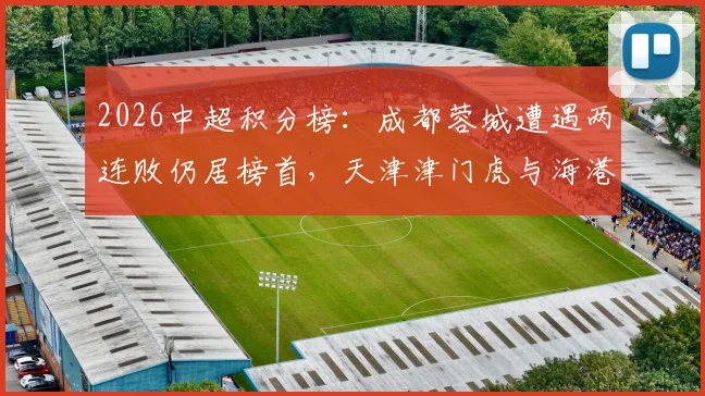 2026中超积分榜:成都蓉城遭遇两连败仍居榜首,天津津门虎与海港战平后积分垫底