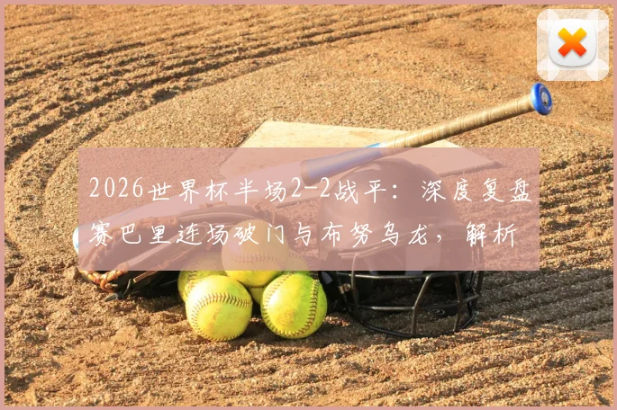 2026世界杯半场2-2战平:深度复盘赛巴里连场破门与布努乌龙,解析摩洛哥对阵海地关键赛况