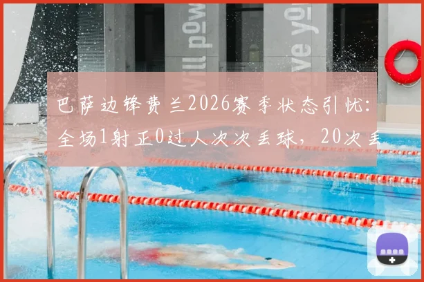 巴萨边锋费兰2026赛季状态引忧：全场1射正0过人次次丢球，20次丢失球权背后原因深度剖析