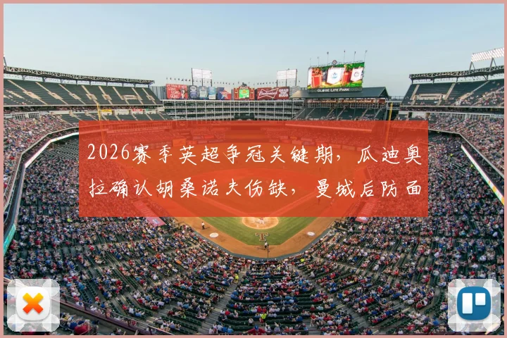2026赛季英超争冠关键期，瓜迪奥拉确认胡桑诺夫伤缺，曼城后防面临严峻挑战与调整方案