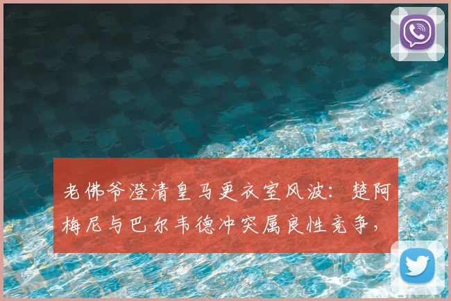 老佛爷澄清皇马更衣室风波:楚阿梅尼与巴尔韦德冲突属良性竞争,曼城续约哈兰德传闻被指施压手段